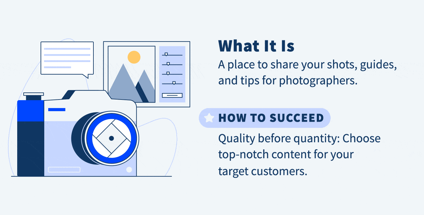 An illustration of a camera. A photography blog is a place to share your shots, guides, and tips for photographers. You can succeed by putting quality before quantity. 